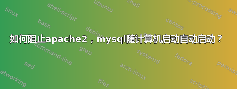 如何阻止apache2，mysql随计算机启动自动启动？