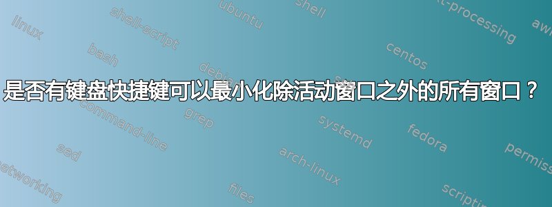 是否有键盘快捷键可以最小化除活动窗口之外的所有窗口？