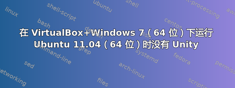 在 VirtualBox+Windows 7（64 位）下运行 Ubuntu 11.04（64 位）时没有 Unity