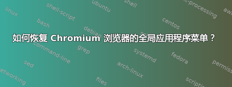 如何恢复 Chromium 浏览器的全局应用程序菜单？