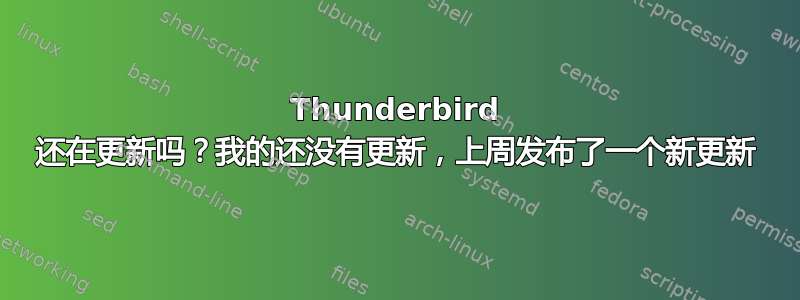 Thunderbird 还在更新吗？我的还没有更新，上周发布了一个新更新