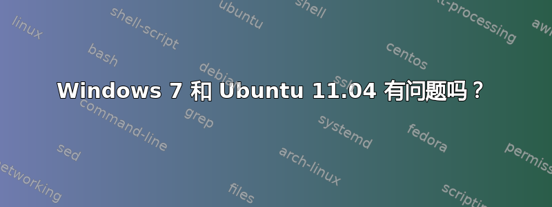 Windows 7 和 Ubuntu 11.04 有问题吗？