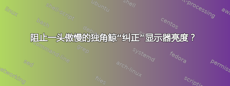 阻止一头傲慢的独角鲸“纠正”显示器亮度？