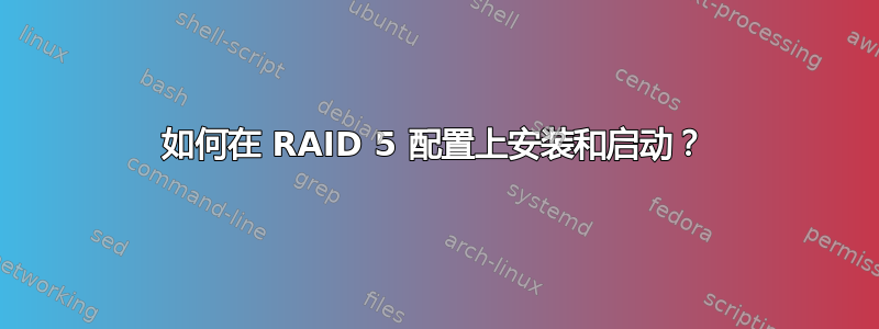 如何在 RAID 5 配置上安装和启动？