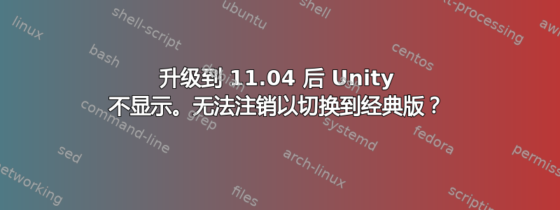 升级到 11.04 后 Unity 不显示。无法注销以切换到经典版？