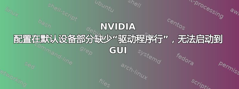 NVIDIA 配置在默认设备部分缺少“驱动程序行”，无法启动到 GUI