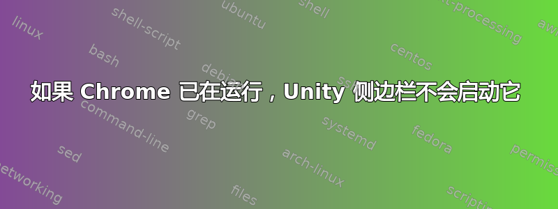 如果 Chrome 已在运行，Unity 侧边栏不会启动它