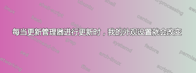 每当更新管理器进行更新时，我的外观设置就会改变