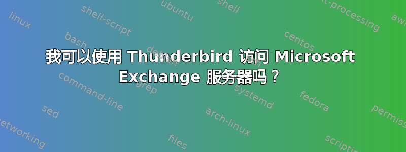 我可以使用 Thunderbird 访问 Microsoft Exchange 服务器吗？