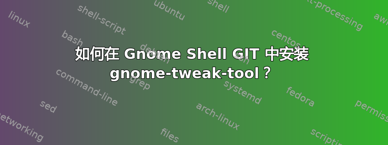 如何在 Gnome Shell GIT 中安装 gnome-tweak-tool？