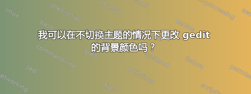 我可以在不切换主题的情况下更改 gedit 的背景颜色吗？