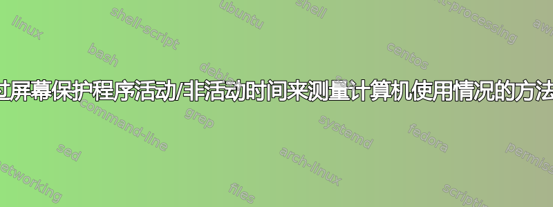 通过屏幕保护程序活动/非活动时间来测量计算机使用情况的方法？