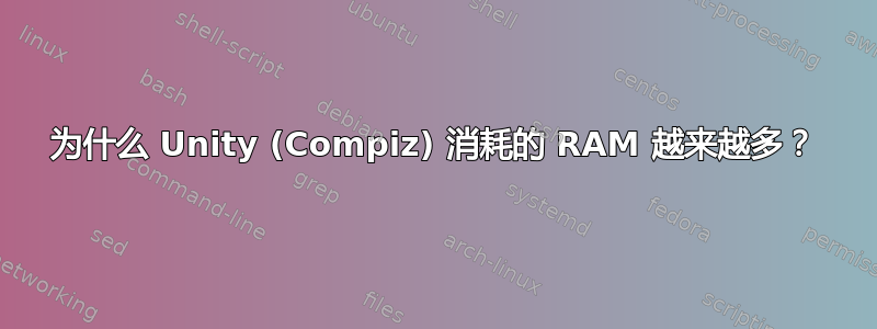 为什么 Unity (Compiz) 消耗的 RAM 越来越多？