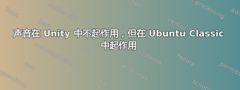 声音在 Unity 中不起作用，但在 Ubuntu Classic 中起作用