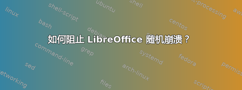 如何阻止 LibreOffice 随机崩溃？