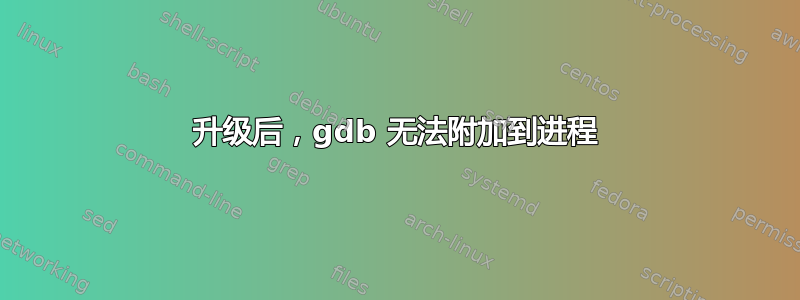 升级后，gdb 无法附加到进程