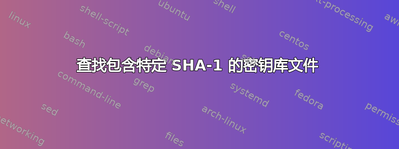 查找包含特定 SHA-1 的密钥库文件