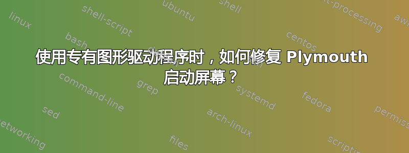 使用专有图形驱动程序时，如何修复 Plymouth 启动屏幕？