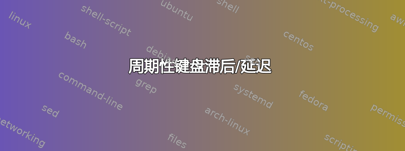 周期性键盘滞后/延迟