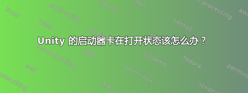 Unity 的启动器卡在打开状态该怎么办？