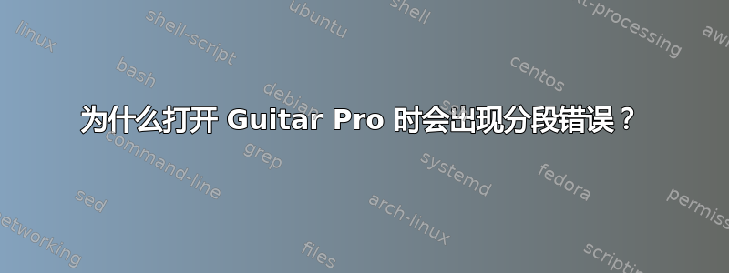 为什么打开 Guitar Pro 时会出现分段错误？