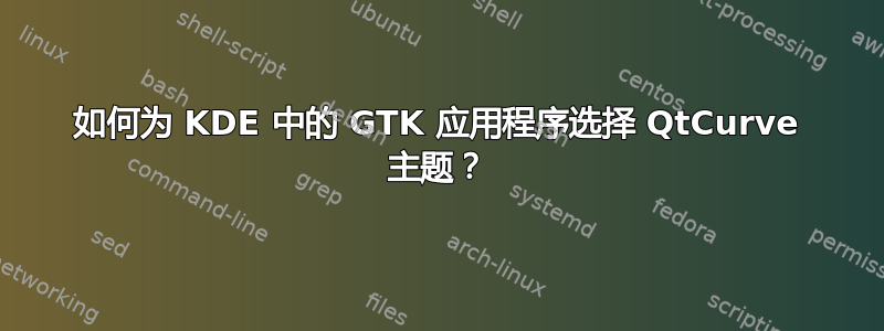 如何为 KDE 中的 GTK 应用程序选择 QtCurve 主题？