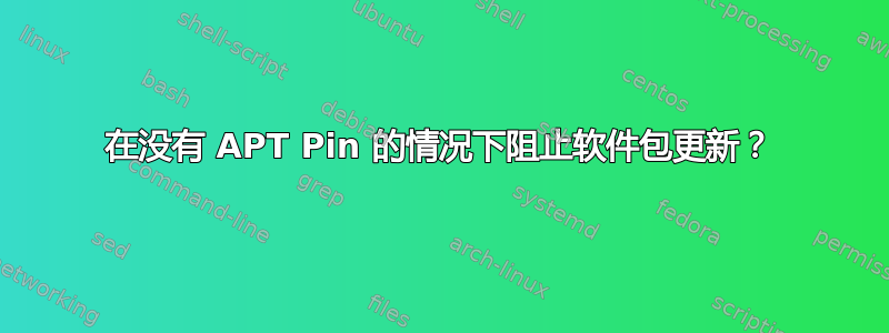 在没有 APT Pin 的情况下阻止软件包更新？