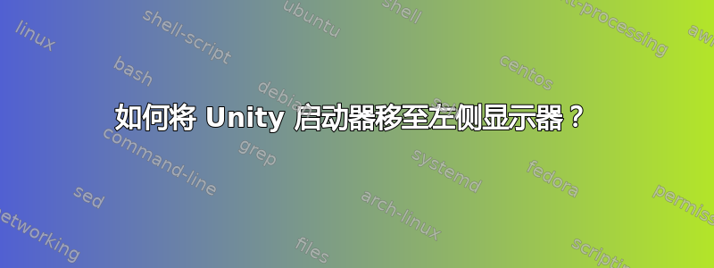 如何将 Unity 启动器移至左侧显示器？