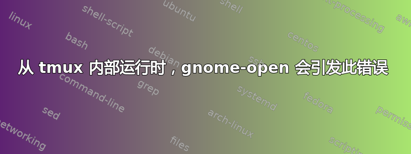 从 tmux 内部运行时，gnome-open 会引发此错误