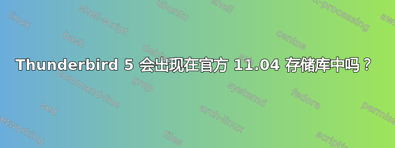 Thunderbird 5 会出现在官方 11.04 存储库中吗？