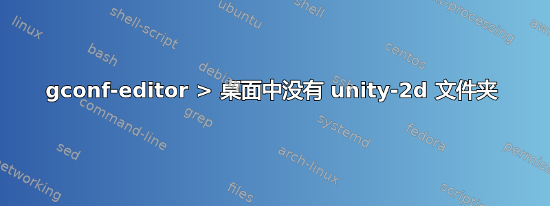 gconf-editor > 桌面中没有 unity-2d 文件夹