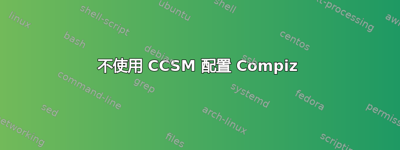 不使用 CCSM 配置 Compiz