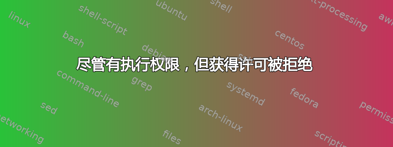 尽管有执行权限，但获得许可被拒绝