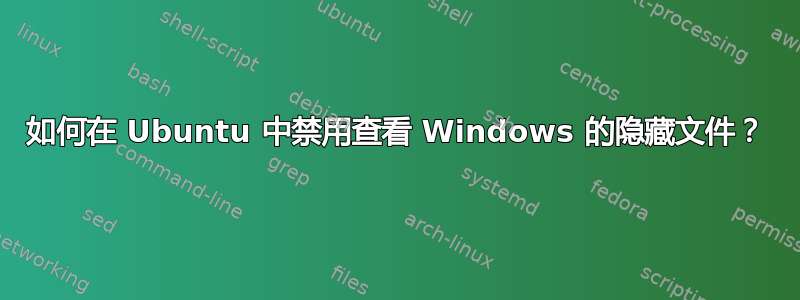 如何在 Ubuntu 中禁用查看 Windows 的隐藏文件？