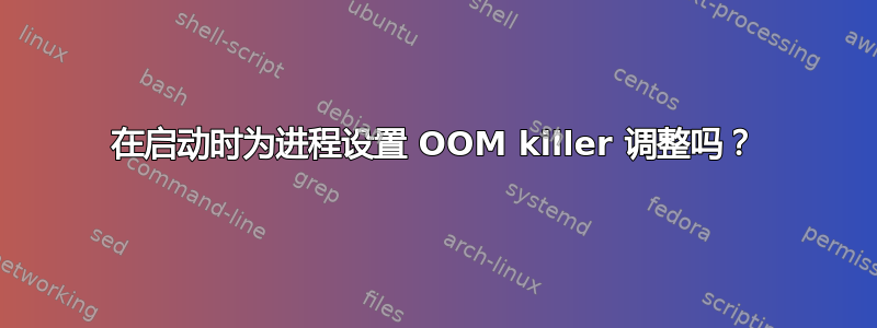 在启动时为进程设置 OOM killer 调整吗？