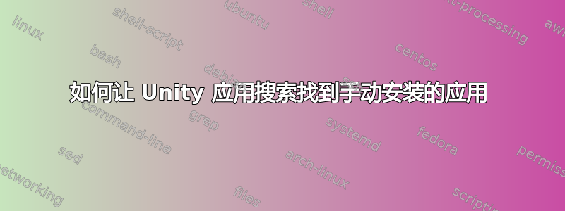 如何让 Unity 应用搜索找到手动安装的应用