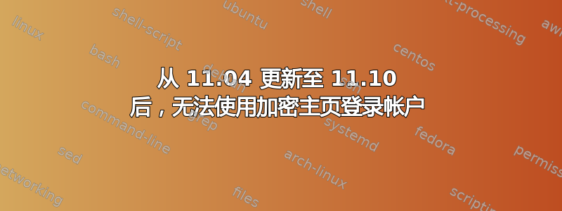 从 11.04 更新至 11.10 后，无法使用加密主页登录帐户