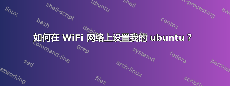 如何在 WiFi 网络上设置我的 ubuntu？