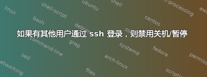 如果有其他用户通过 ssh 登录，则禁用关机/暂停