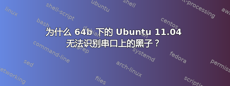 为什么 64b 下的 Ubuntu 11.04 无法识别串口上的黑子？