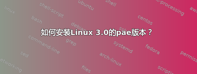 如何安装Linux 3.0的pae版本？