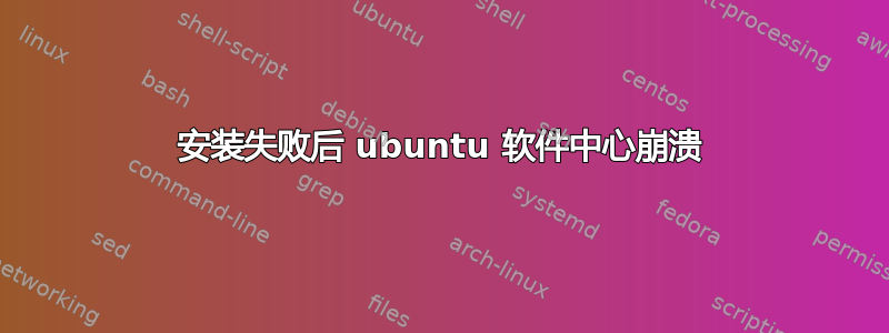 安装失败后 ubuntu 软件中心崩溃