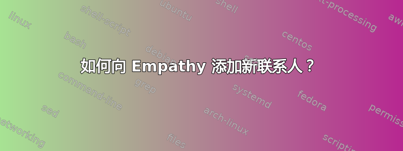 如何向 Empathy 添加新联系人？