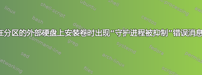 在分区的外部硬盘上安装卷时出现“守护进程被抑制”错误消息