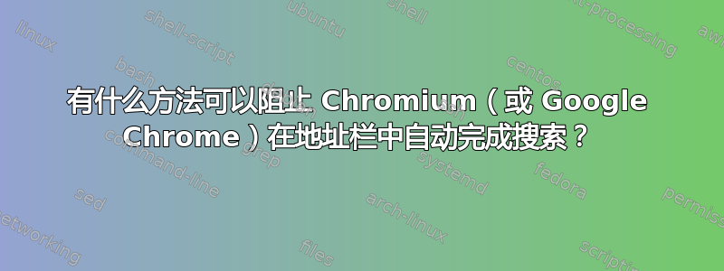 有什么方法可以阻止 Chromium（或 Google Chrome）在地址栏中自动完成搜索？