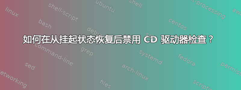 如何在从挂起状态恢复后禁用 CD 驱动器检查？