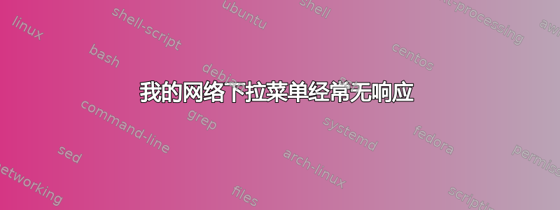 我的网络下拉菜单经常无响应