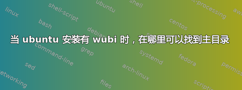 当 ubuntu 安装有 wubi 时，在哪里可以找到主目录