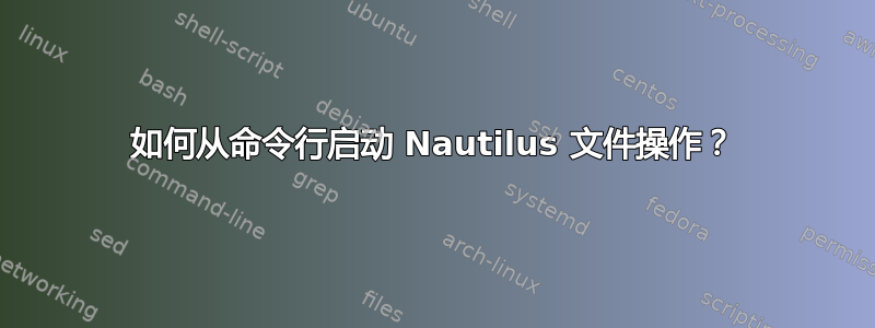 如何从命令行启动 Nautilus 文件操作？