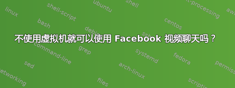 不使用虚拟机就可以使用 Facebook 视频聊天吗？